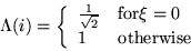 \begin{displaymath}
\Lambda(i) = \left\{ \begin{array}
{ll} \frac{1}{\sqrt{2}} & {\rm
for}
\xi = 0\ 1 & {\rm otherwise}\end{array} \right.\end{displaymath}