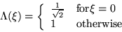 \begin{displaymath}
\Lambda(\xi) = \left\{ \begin{array}
{ll} \frac{1}{\sqrt{2}} & {\rm
for}
\xi = 0 \ 1 & {\rm otherwise}\end{array} \right.\end{displaymath}